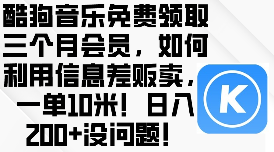 (10236期)酷狗音乐免费领取三个月会员,利用信息差贩卖,一单10米!日入200+没问题-云创终点站